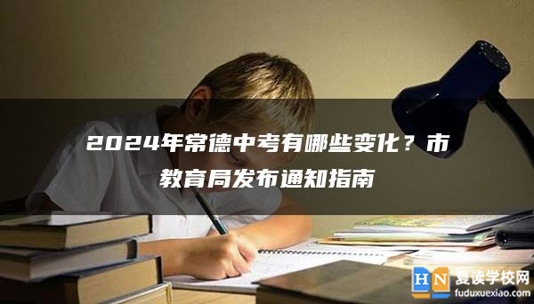 2024年常德中考有哪些变化？市教育局发布通知指南