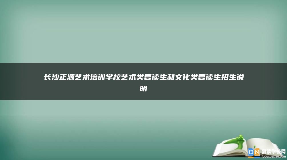 长沙正源艺术培训学校艺术类复读生和文化类复读生招生说明