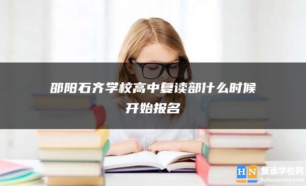 邵阳石齐学校高中复读部什么时候开始报名