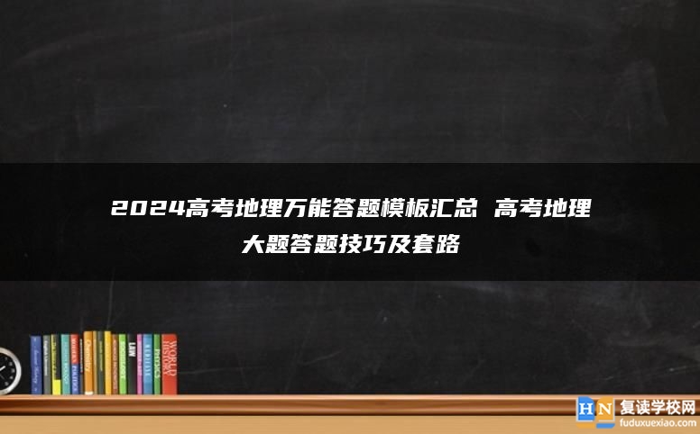 2024高考地理万能答题模板汇总 高考地理大题答题技巧及套路