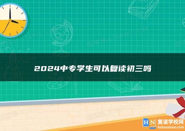 2024中专学生可以复读初三吗