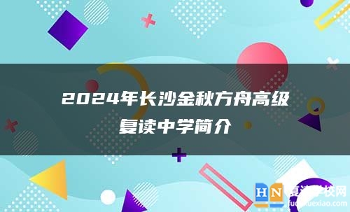 2024年长沙金秋方舟高级复读中学简介