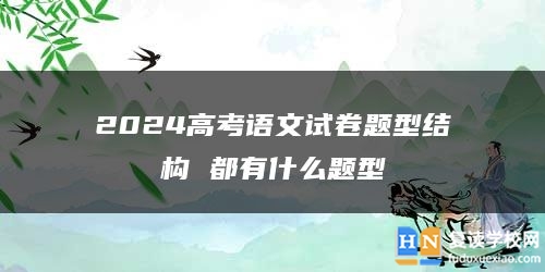 2024高考语文试卷题型结构 都有什么题型