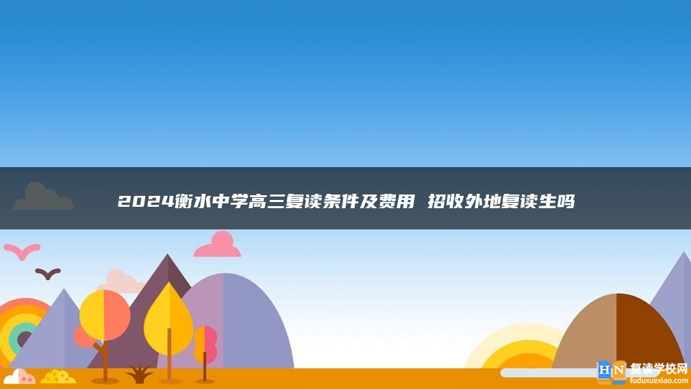 2024衡水中学高三复读条件及费用 招收外地复读生吗