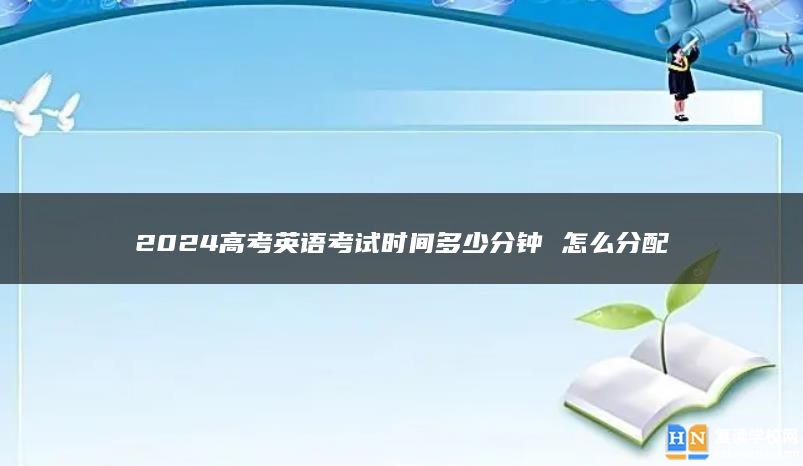 2024高考英语考试时间多少分钟 怎么分配