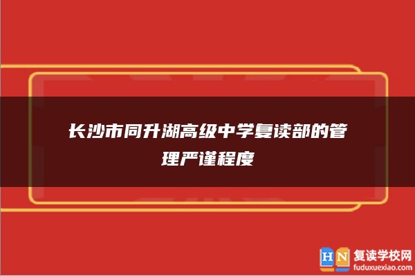 长沙市同升湖高级中学复读部的管理严谨程度