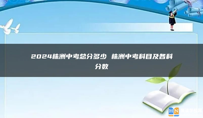 2024株洲中考总分多少 株洲中考科目及各科分数