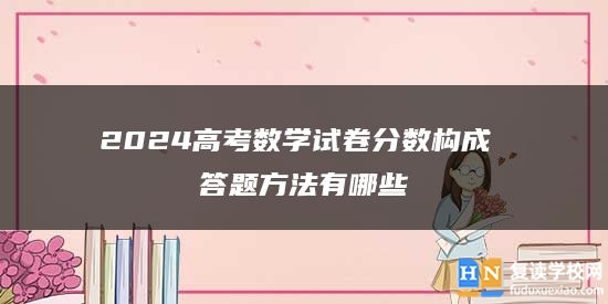 2024高考数学试卷分数构成 答题方法有哪些