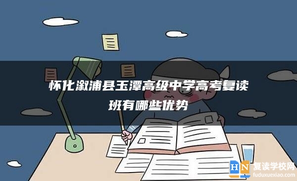 怀化溆浦县玉潭高级中学高考复读班有哪些优势