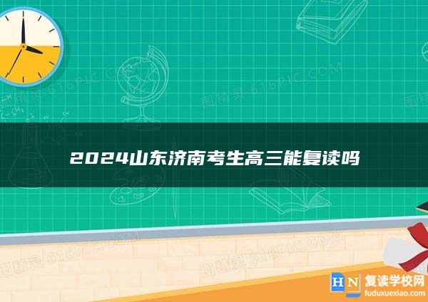 2024山东济南考生高三能复读吗