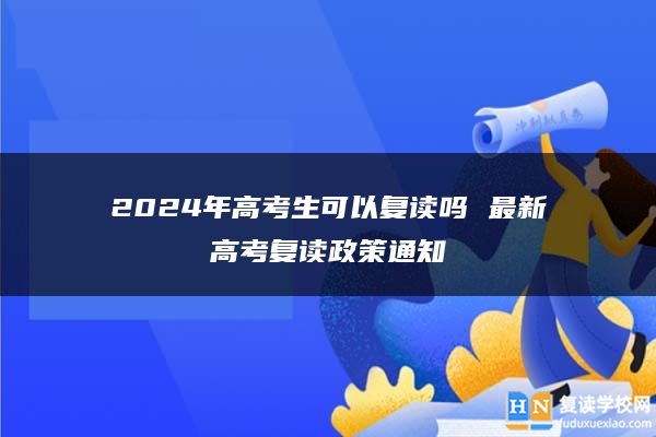 2024年高考生可以复读吗 最新高考复读政策通知