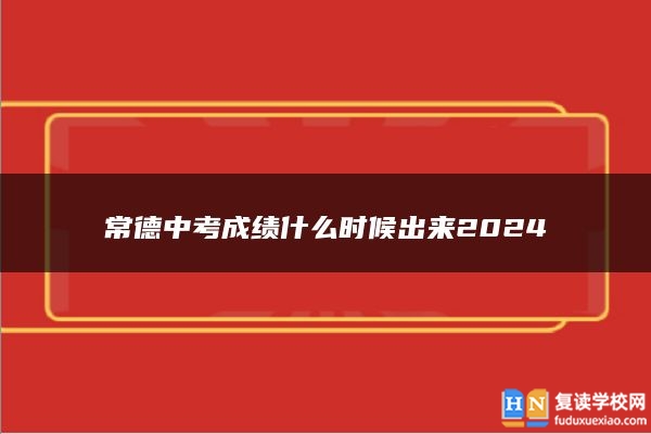 常德中考成绩什么时候出来2024