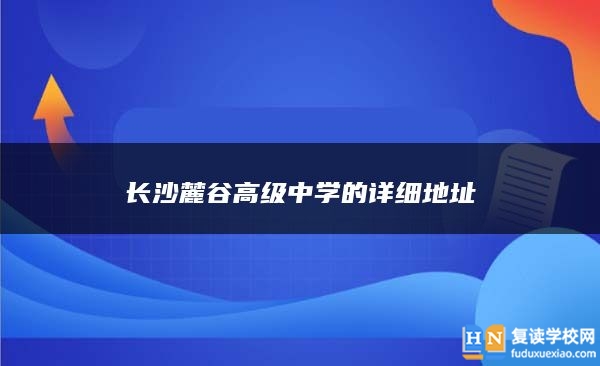 长沙麓谷高级中学的详细地址