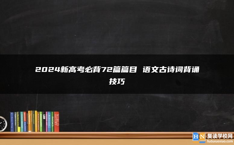 2024新高考必背72篇篇目 语文古诗词背诵技巧