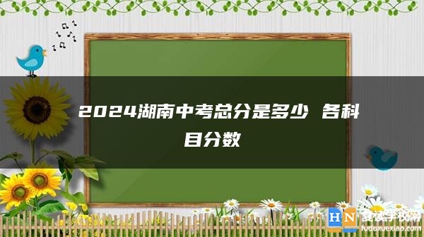  2024湖南中考总分是多少 各科目分数