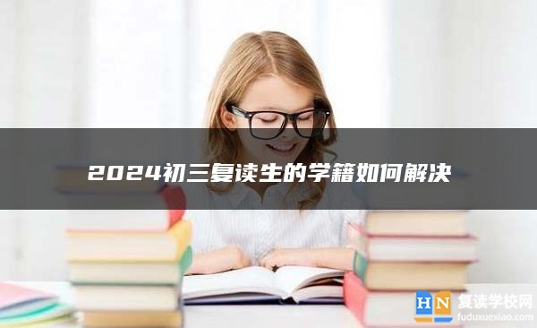 2024初三复读生的学籍如何解决