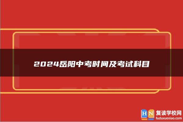 2024岳阳中考时间及考试科目