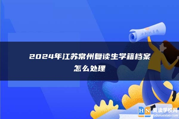 2024年江苏常州复读生学籍档案怎么处理