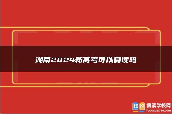 湖南2024新高考可以复读吗