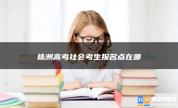 株洲高考社会考生报名点在哪