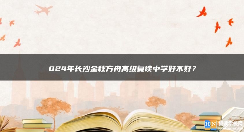 024年长沙金秋方舟高级复读中学好不好？