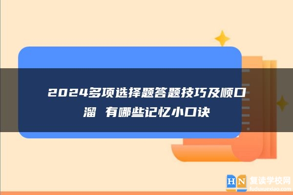 2024多项选择题答题技巧及顺口溜 有哪些记忆小口诀