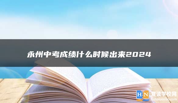 永州中考成绩什么时候出来2024