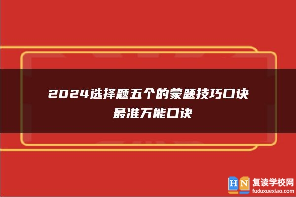 2024选择题五个的蒙题技巧口诀 最准万能口诀