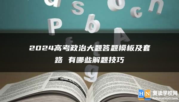 2024高考政治大题答题模板及套路 有哪些解题技巧