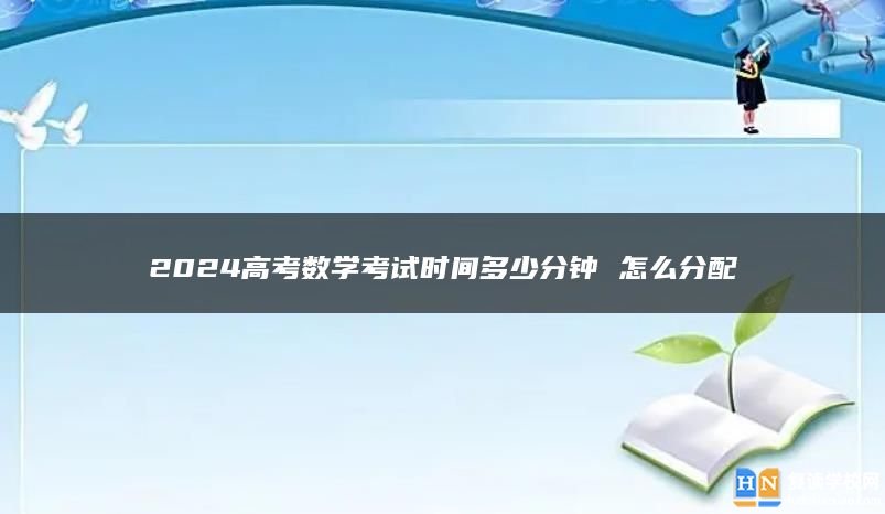 2024高考数学考试时间多少分钟 怎么分配