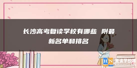 长沙高考复读学校有哪些 附最新名单和排名