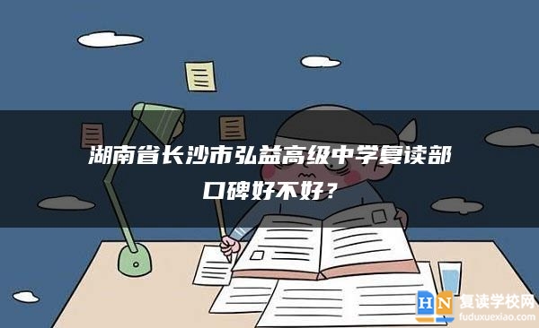 湖南省长沙市弘益高级中学复读部口碑好不好？