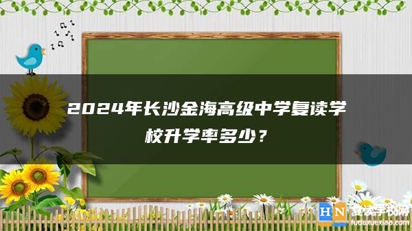 2024年长沙金海高级中学复读学校升学率多少？