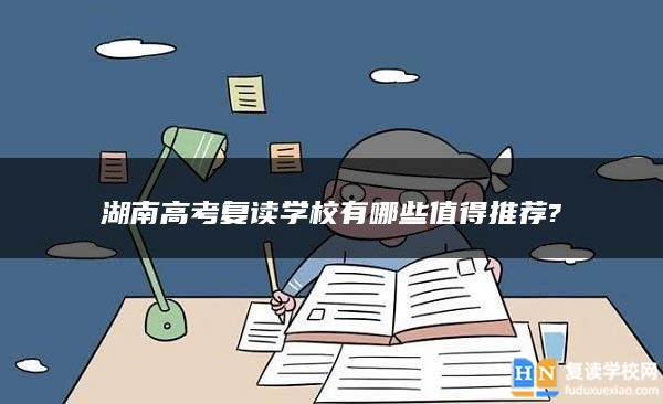 湖南高考复读学校有哪些值得推荐?