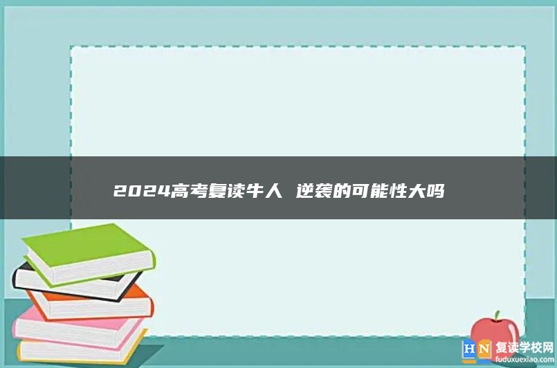 2024高考复读牛人 逆袭的可能性大吗