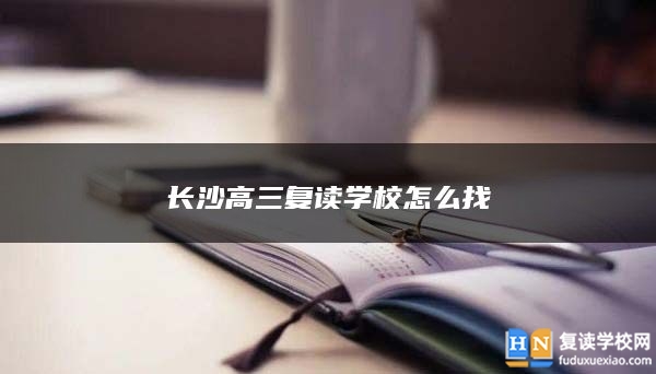 长沙高三复读学校怎么找