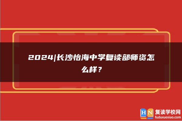 2024|长沙怡海中学复读部师资怎么样？