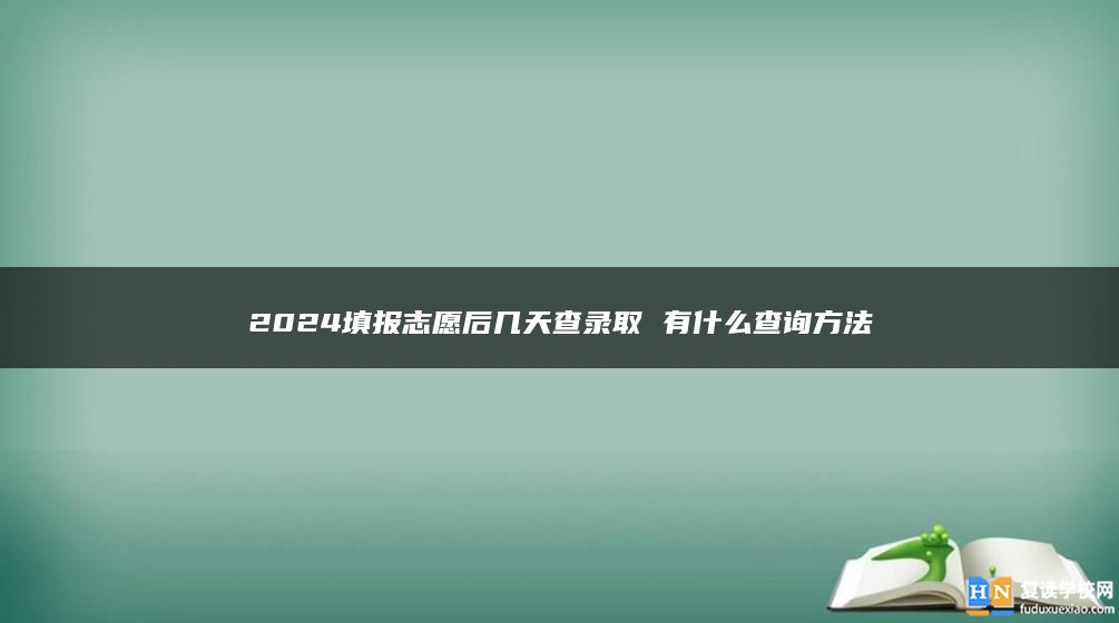 2024填报志愿后几天查录取 有什么查询方法