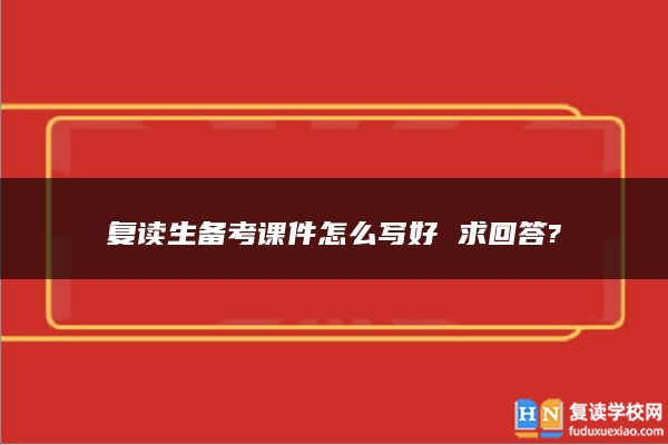 复读生备考课件怎么写好 求回答?