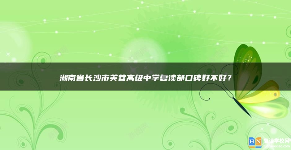 湖南省长沙市芙蓉高级中学复读部口碑好不好？