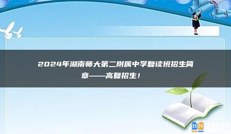 2024年湖南师大第二附属中学复读班招生简章——高复招生！ 