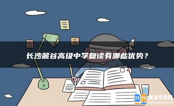 长沙麓谷高级中学复读有哪些优势？