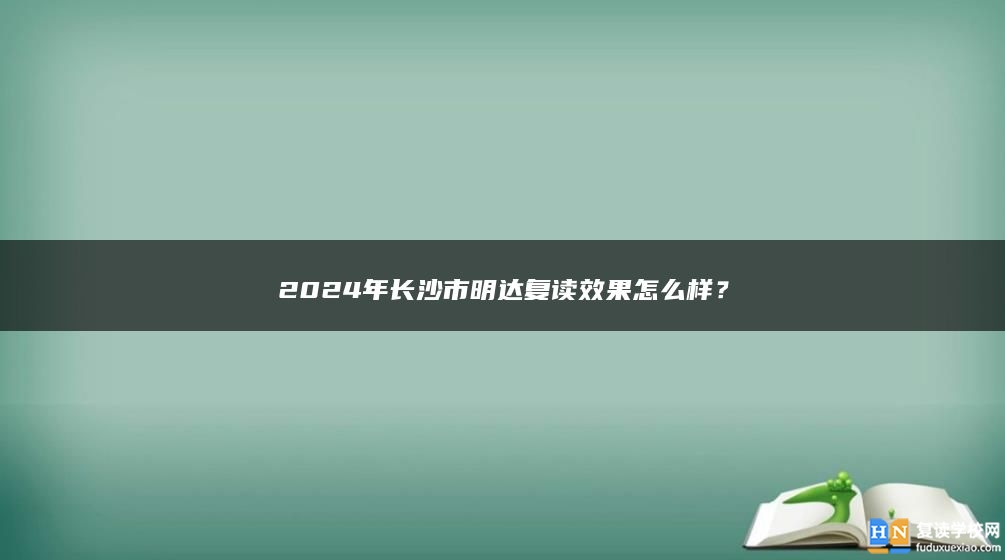 2024年长沙市明达复读口碑怎么样？