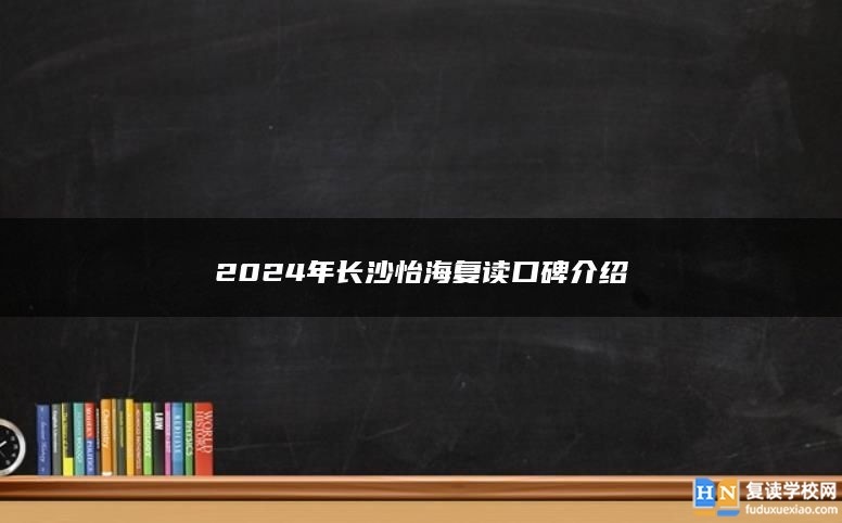 2024年长沙怡海复读口碑介绍