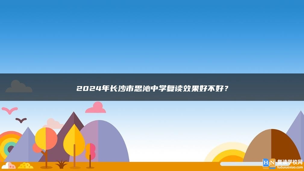 2024年长沙市思沁中学复读效果好不好？