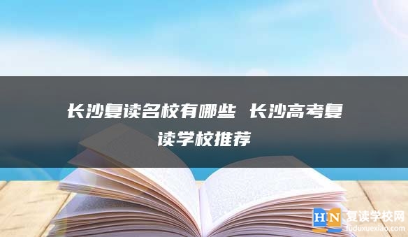 长沙复读名校有哪些 长沙高考复读学校推荐