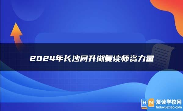 2024年长沙同升湖复读师资力量