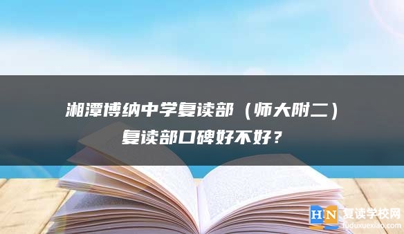 湘潭博纳中学复读部（师大附二）复读部口碑好不好？