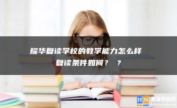 耀华复读学校的教学能力怎么样 复读条件如何？ ?