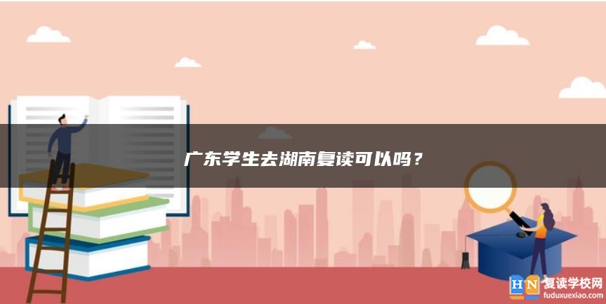 广东学生去湖南复读可以吗？